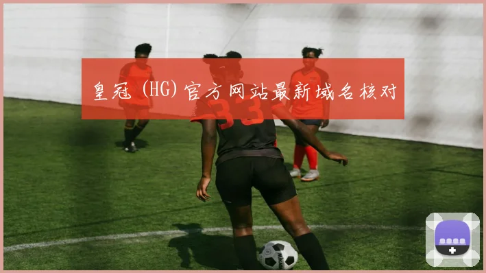 皇冠 (HG)官方网站最新域名核对