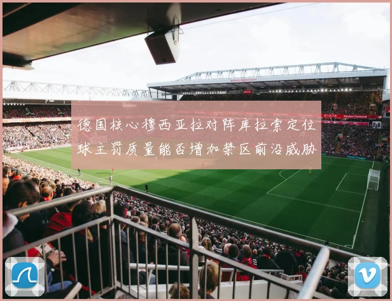 德国核心穆西亚拉对阵库拉索定位球主罚质量能否增加禁区前沿威胁
