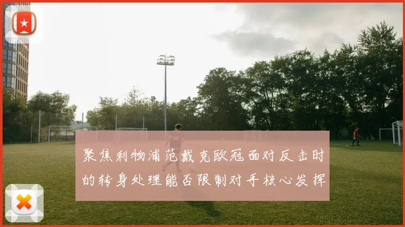 聚焦利物浦范戴克欧冠面对反击时的转身处理能否限制对手核心发挥