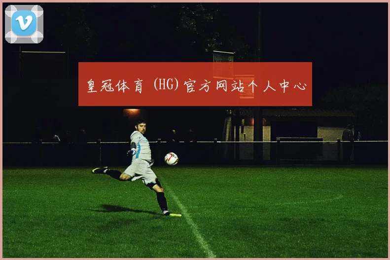皇冠体育 (HG)官方网站个人中心