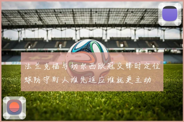 法兰克福与切尔西欧冠交锋时定位球防守盯人谁先适应谁就更主动