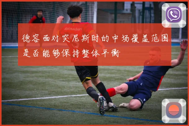 德容面对突尼斯时的中场覆盖范围是否能够保持整体平衡