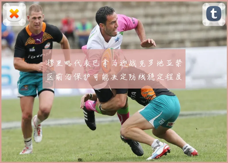 穆里略代表巴拿马迎战克罗地亚禁区前沿保护可能决定防线稳定程度