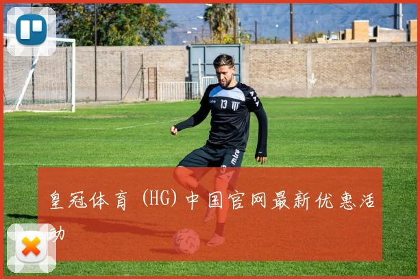 皇冠体育 (HG)中国官网最新优惠活动