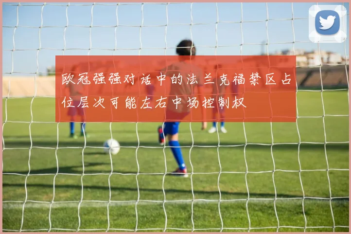 欧冠强强对话中的法兰克福禁区占位层次可能左右中场控制权