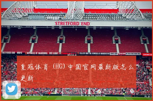 皇冠体育 (HG)中国官网最新版怎么更新